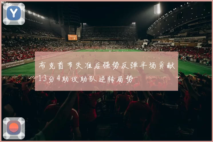 布克首节失准后强势反弹半场贡献13分4助攻助队逆转局势