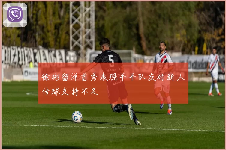 徐彬留洋首秀表现平平队友对新人传球支持不足