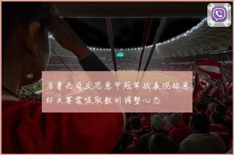 马鲁西奇反思意甲冠军战表现称意杯决赛需吸取教训调整心态