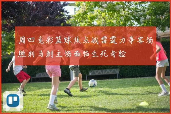 周四竞彩篮球焦点战雷霆力争客场胜利马刺主场面临生死考验