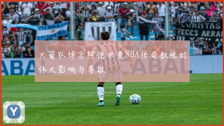 火箭队悼念阿德尔曼NBA传奇教练的伟大影响与尊敬
