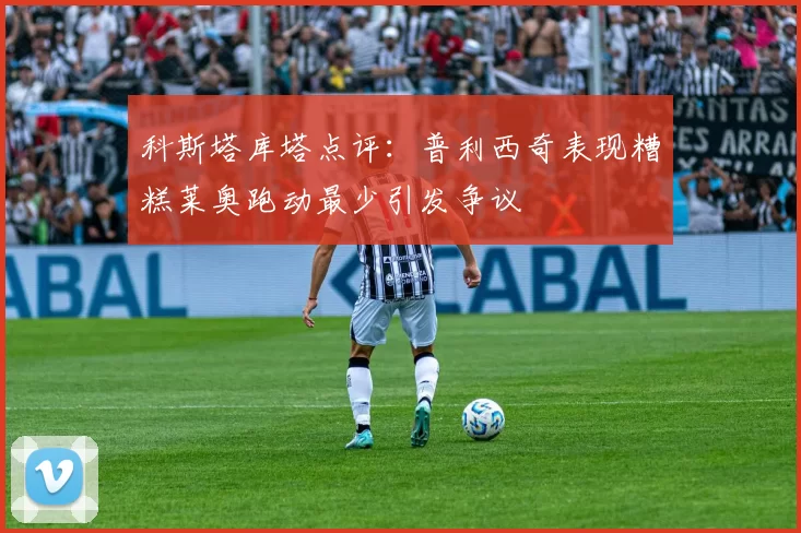 科斯塔库塔点评：普利西奇表现糟糕莱奥跑动最少引发争议