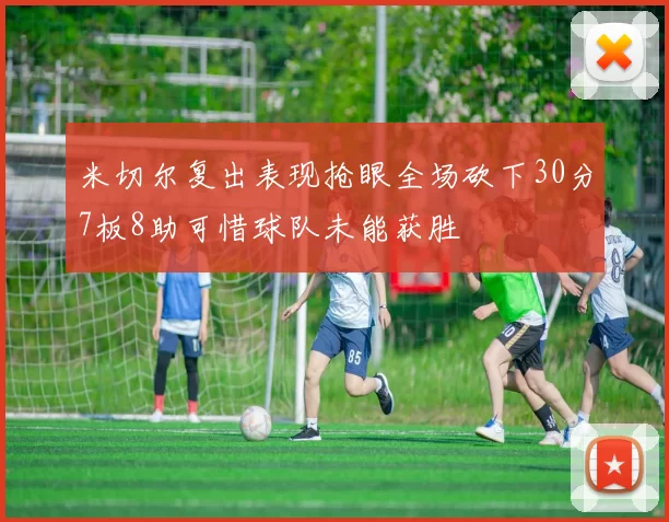 米切尔复出表现抢眼全场砍下30分7板8助可惜球队未能获胜