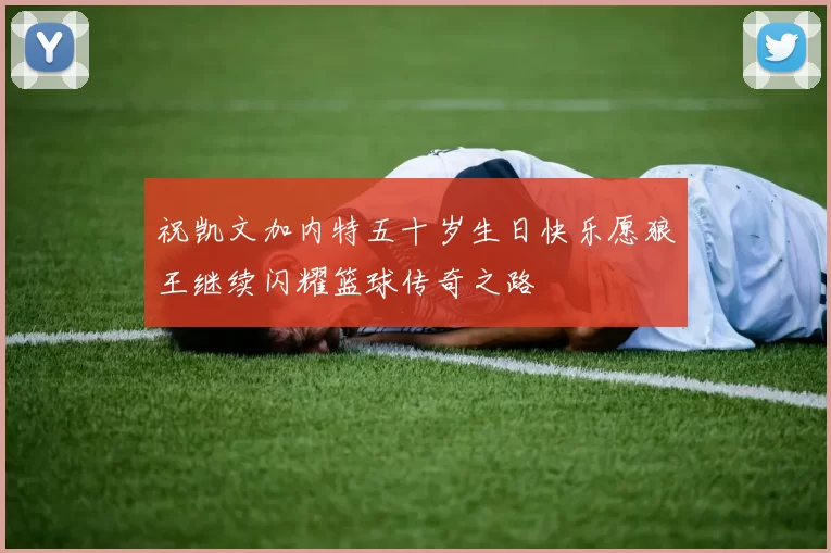 祝凯文加内特五十岁生日快乐愿狼王继续闪耀篮球传奇之路