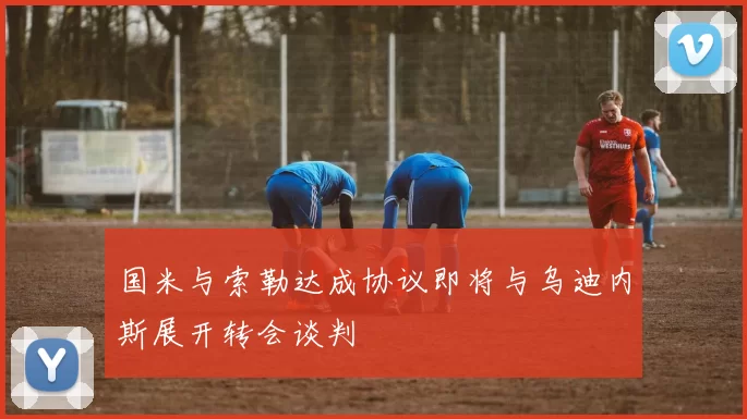 国米与索勒达成协议即将与乌迪内斯展开转会谈判